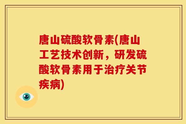 唐山硫酸软骨素(唐山工艺技术创新,研发硫酸软骨素用于关节) 唐山硫酸软骨素(唐山工艺技术创新,研发硫酸软骨素用于关节)