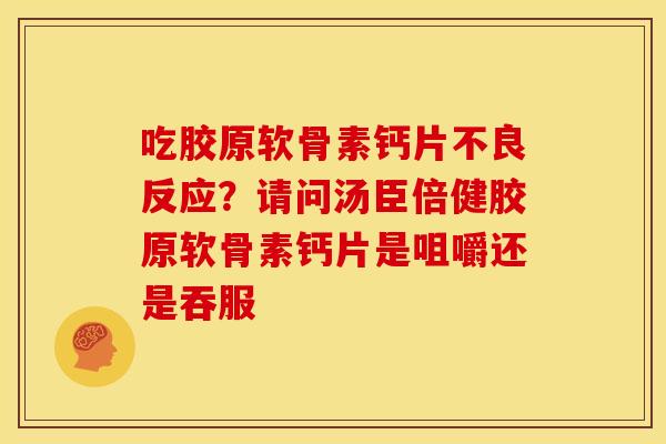 吃胶原软骨素钙片不良反应?请问汤臣倍健胶原软骨素钙片是咀嚼还是吞服 吃胶原软骨素钙片不良反应?请问汤臣倍健胶原软骨素钙片是咀嚼还是吞服