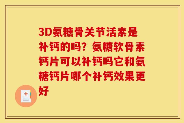 3D氨糖骨关节活素是补钙的吗?氨糖软骨素钙片可以补钙吗它和氨糖钙片哪个补钙效果更好 3D氨糖骨关节活素是补钙的吗?氨糖软骨素钙片可以补钙吗它和氨糖钙片哪个补钙效果更好