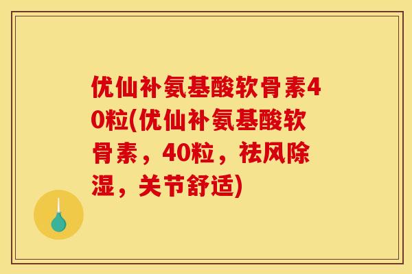 优仙补氨基酸软骨素40粒(优仙补氨基酸软骨素，40粒，祛风除湿，关节舒适)