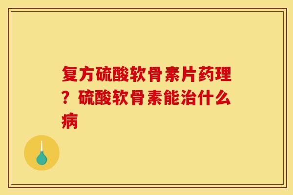 复方硫酸软骨素片药理?硫酸软骨素能什么 复方硫酸软骨素片药理?硫酸软骨素能什么