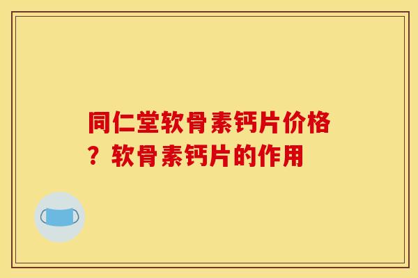 同仁堂软骨素钙片价格?软骨素钙片的作用 同仁堂软骨素钙片价格?软骨素钙片的作用