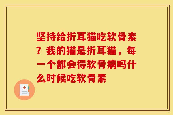 坚持给折耳猫吃软骨素?我的猫是折耳猫,每一个都会得软骨吗什么时候吃软骨素 坚持给折耳猫吃软骨素?我的猫是折耳猫,每一个都会得软骨吗什么时候吃软骨素