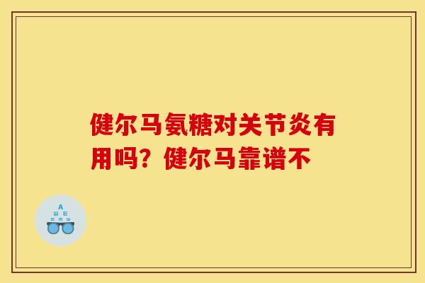 健尔马氨糖对有用吗?健尔马靠谱不 健尔马氨糖对有用吗?健尔马靠谱不