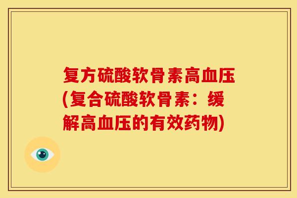 复方硫酸软骨素高(复合硫酸软骨素：缓解高的有效)