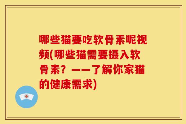 哪些猫要吃软骨素呢视频(哪些猫需要摄入软骨素？——了解你家猫的健康需求)
