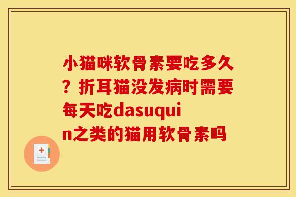小猫咪软骨素要吃多久？折耳猫没发时需要每天吃dasuquin之类的猫用软骨素吗