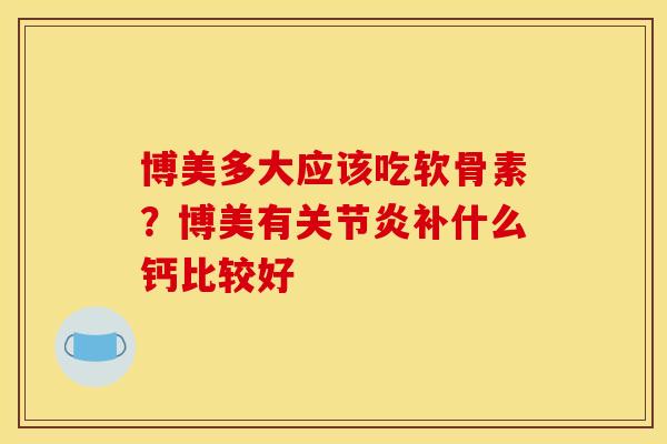 博美多大应该吃软骨素?博美有补什么钙比较好 博美多大应该吃软骨素?博美有补什么钙比较好
