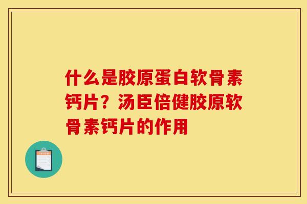 什么是胶原蛋白软骨素钙片?汤臣倍健胶原软骨素钙片的作用 什么是胶原蛋白软骨素钙片?汤臣倍健胶原软骨素钙片的作用