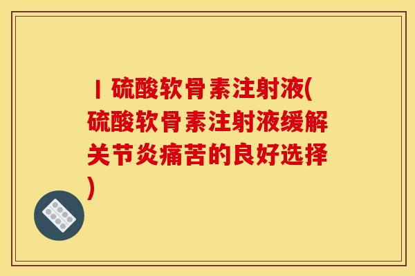 丨硫酸软骨素注射液(硫酸软骨素注射液缓解痛苦的良好选择) 丨硫酸软骨素注射液(硫酸软骨素注射液缓解痛苦的良好选择)