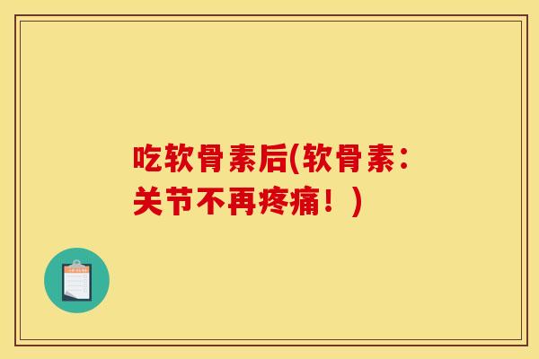 吃软骨素后(软骨素:关节不再!) 吃软骨素后(软骨素:关节不再!)