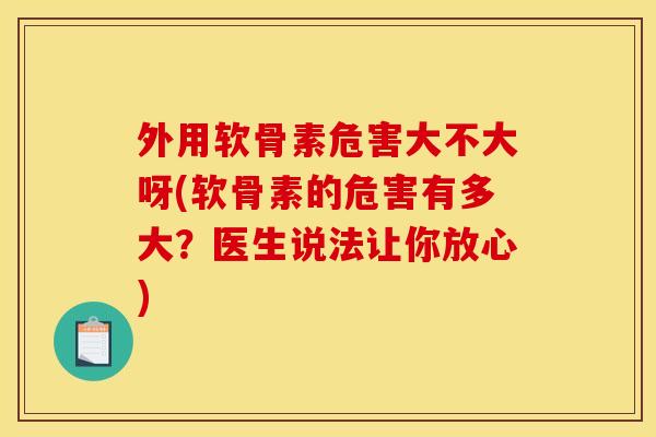 外用软骨素危害大不大呀(软骨素的危害有多大?医生说法让你放心) 外用软骨素危害大不大呀(软骨素的危害有多大?医生说法让你放心)
