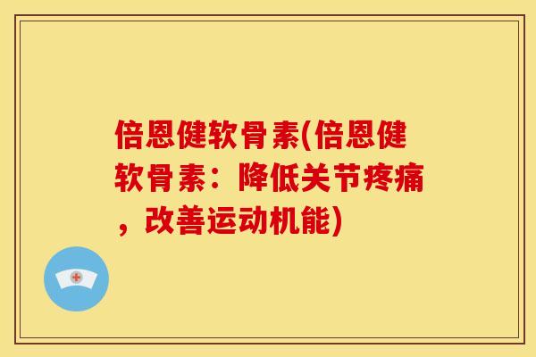 倍恩健软骨素(倍恩健软骨素：降低关节，改善运动机能)