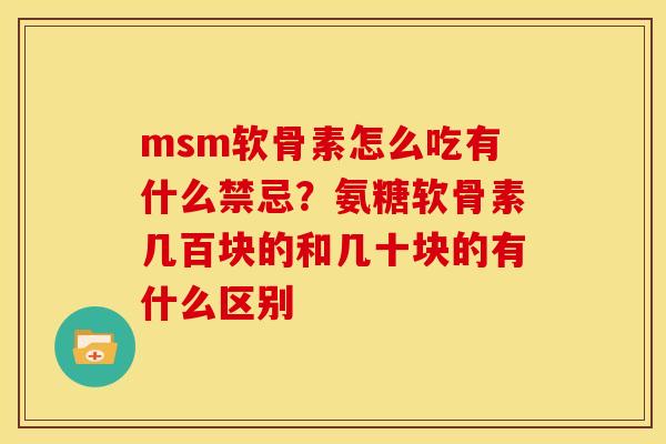 msm软骨素怎么吃有什么禁忌？氨糖软骨素几百块的和几十块的有什么区别