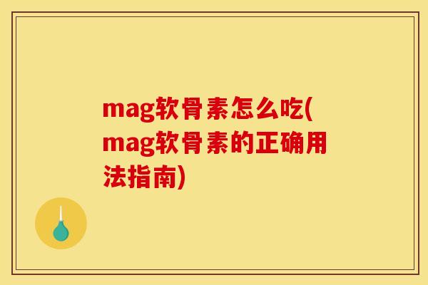 mag软骨素怎么吃(mag软骨素的正确用法指南) mag软骨素怎么吃(mag软骨素的正确用法指南)