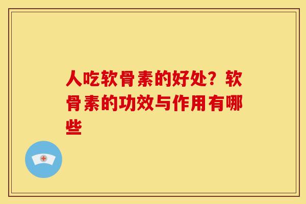 人吃软骨素的好处?软骨素的功效与作用有哪些 人吃软骨素的好处?软骨素的功效与作用有哪些