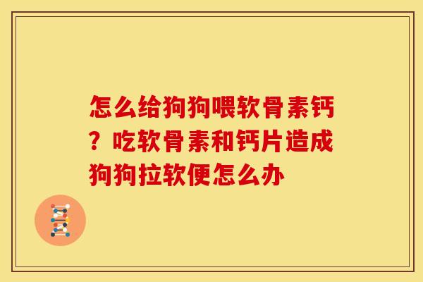 怎么给狗狗喂软骨素钙?吃软骨素和钙片造成狗狗拉软便怎么办 怎么给狗狗喂软骨素钙?吃软骨素和钙片造成狗狗拉软便怎么办