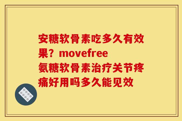 安糖软骨素吃多久有效果？movefree氨糖软骨素关节好用吗多久能见效