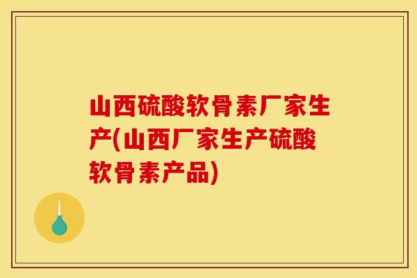山西硫酸软骨素厂家生产(山西厂家生产硫酸软骨素产品) 山西硫酸软骨素厂家生产(山西厂家生产硫酸软骨素产品)