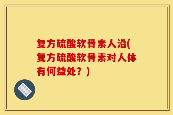复方硫酸软骨素人沿(复方硫酸软骨素对人体有何益处?) 复方硫酸软骨素人沿(复方硫酸软骨素对人体有何益处?)