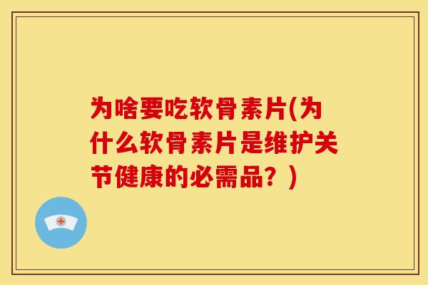 为啥要吃软骨素片(为什么软骨素片是维护关节健康的必需品?) 为啥要吃软骨素片(为什么软骨素片是维护关节健康的必需品?)