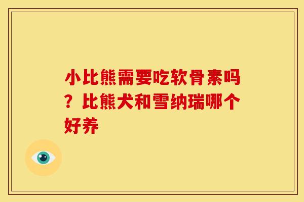 小比熊需要吃软骨素吗？比熊犬和雪纳瑞哪个好养