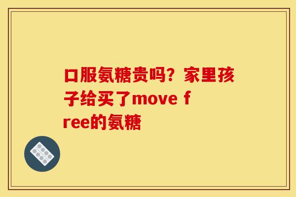 口服氨糖贵吗？家里孩子给买了move free的氨糖
