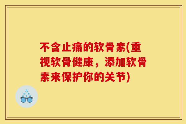不含的软骨素(重视软骨健康,添加软骨素来保护你的关节) 不含的软骨素(重视软骨健康,添加软骨素来保护你的关节)