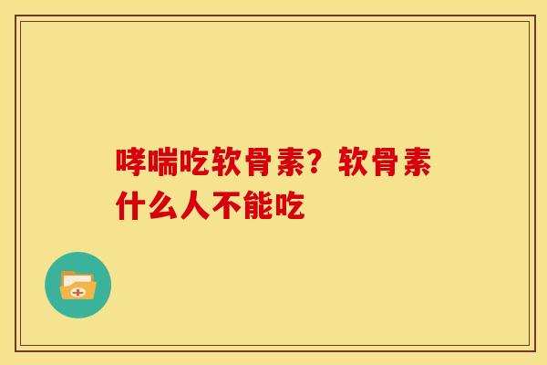 吃软骨素？软骨素什么人不能吃
