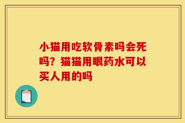 小猫用吃软骨素吗会死吗?猫猫用眼药水可以买人用的吗 小猫用吃软骨素吗会死吗?猫猫用眼药水可以买人用的吗