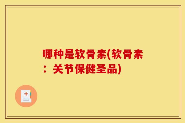 哪种是软骨素(软骨素:关节保健圣品) 哪种是软骨素(软骨素:关节保健圣品)