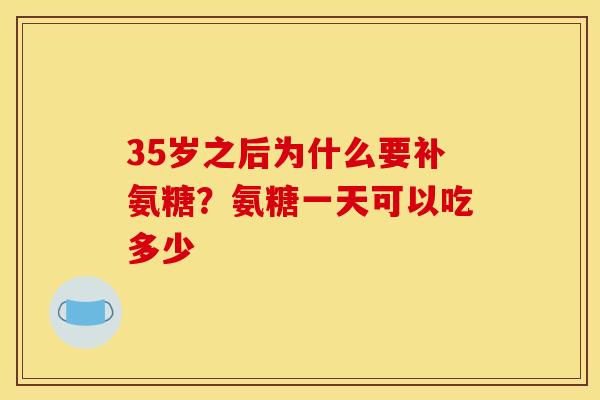 35岁之后为什么要补氨糖?氨糖一天可以吃多少 35岁之后为什么要补氨糖?氨糖一天可以吃多少