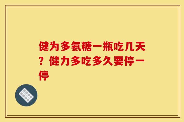 健为多氨糖一瓶吃几天?健力多吃多久要停一停 健为多氨糖一瓶吃几天?健力多吃多久要停一停