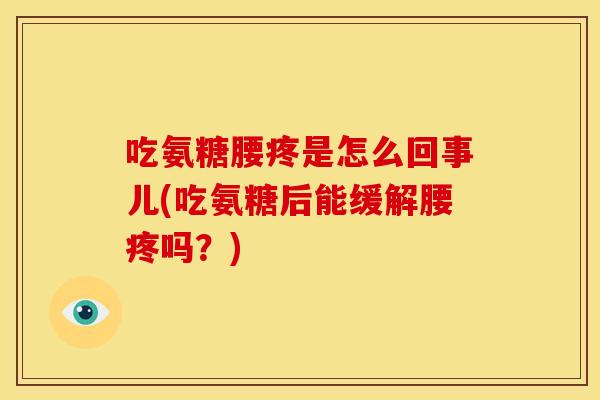 吃氨糖腰疼是怎么回事儿(吃氨糖后能缓解腰疼吗?) 吃氨糖腰疼是怎么回事儿(吃氨糖后能缓解腰疼吗?)