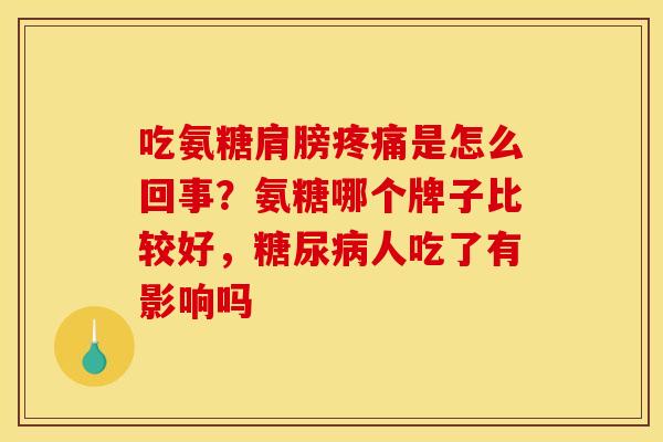 吃氨糖肩膀是怎么回事?氨糖哪个牌子比较好,人吃了有影响吗 吃氨糖肩膀是怎么回事?氨糖哪个牌子比较好,人吃了有影响吗