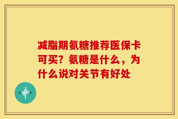 减脂期氨糖推荐医保卡可买?氨糖是什么,为什么说对关节有好处 减脂期氨糖推荐医保卡可买?氨糖是什么,为什么说对关节有好处