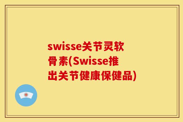 swisse关节灵软骨素(Swisse推出关节健康保健品) swisse关节灵软骨素(Swisse推出关节健康保健品)