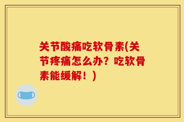 关节酸痛吃软骨素(关节怎么办?吃软骨素能缓解!) 关节酸痛吃软骨素(关节怎么办?吃软骨素能缓解!)