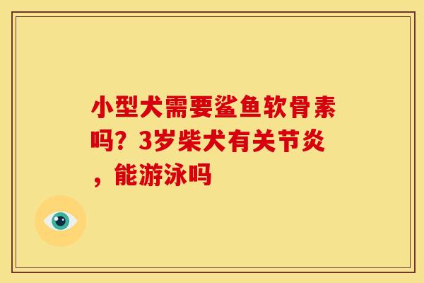 小型犬需要鲨鱼软骨素吗?3岁柴犬有,能游泳吗 小型犬需要鲨鱼软骨素吗?3岁柴犬有,能游泳吗