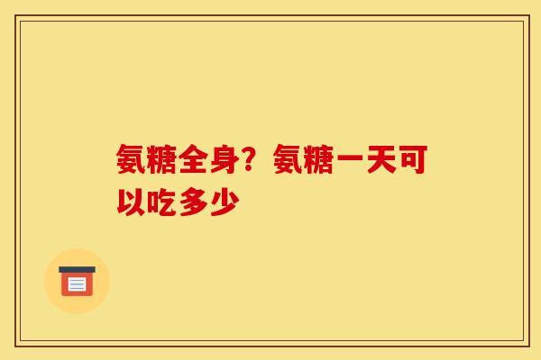 氨糖全身？氨糖一天可以吃多少