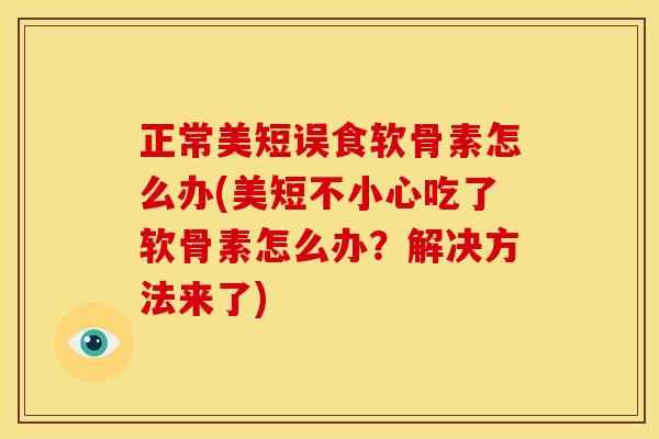 正常美短误食软骨素怎么办(美短不小心吃了软骨素怎么办?解决方法来了) 正常美短误食软骨素怎么办(美短不小心吃了软骨素怎么办?解决方法来了)