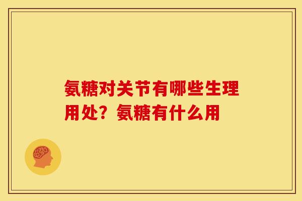 氨糖对关节有哪些生理用处？氨糖有什么用