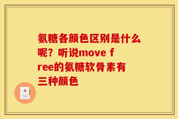 氨糖各颜色区别是什么呢？听说move free的氨糖软骨素有三种颜色