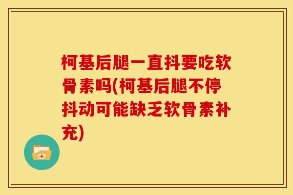 柯基后腿一直抖要吃软骨素吗(柯基后腿不停抖动可能缺乏软骨素补充) 柯基后腿一直抖要吃软骨素吗(柯基后腿不停抖动可能缺乏软骨素补充)