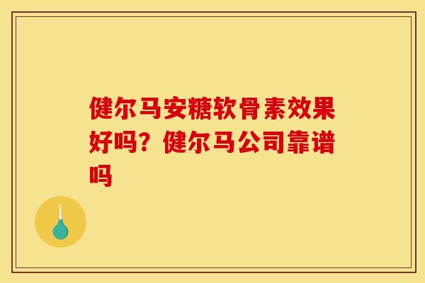 健尔马安糖软骨素效果好吗？健尔马公司靠谱吗