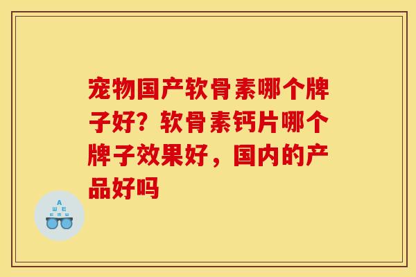 宠物国产软骨素哪个牌子好?软骨素钙片哪个牌子效果好,国内的产品好吗 宠物国产软骨素哪个牌子好?软骨素钙片哪个牌子效果好,国内的产品好吗