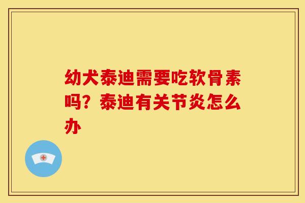 幼犬泰迪需要吃软骨素吗?泰迪有怎么办 幼犬泰迪需要吃软骨素吗?泰迪有怎么办