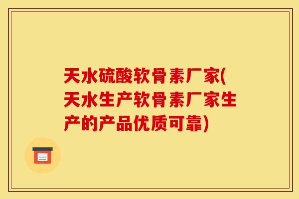 天水硫酸软骨素厂家(天水生产软骨素厂家生产的产品优质可靠)