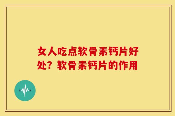 女人吃点软骨素钙片好处？软骨素钙片的作用
