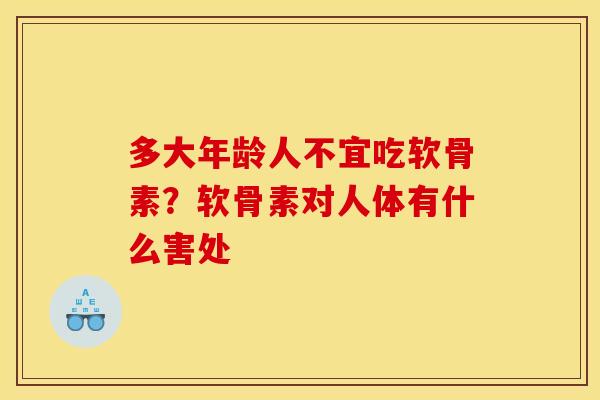 多大年龄人不宜吃软骨素？软骨素对人体有什么害处